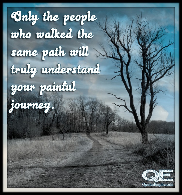 Only-the-people-who-walked-the-same-path-will-truly-understand-your-painful-journey.