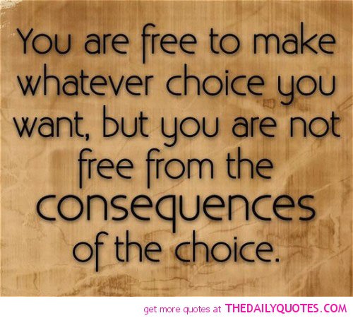 You-are-free-to-make-whatever-choice-you-want-but-you-are-not-free-from-the-consequences-of-the-choice.