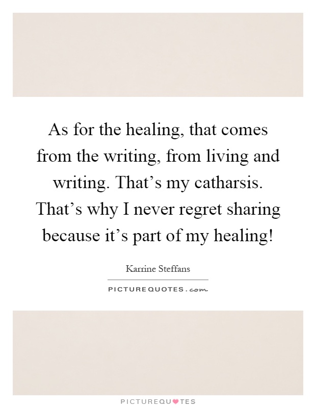as-for-the-healing-that-comes-from-the-writing-from-living-and-writing-thats-my-catharsis-thats-why-quote-1