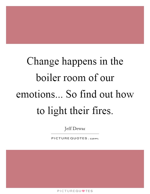 change-happens-in-the-boiler-room-of-our-emotions-so-find-out-how-to-light-their-fires-quote-1