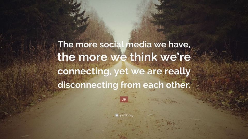 May be an image of one or more people and text that says 'The more social media we have, the more we think we're connecting, yet we are really disconnecting from each other. JR quotefancy'
